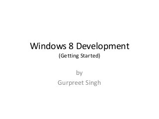 Windows 8 Development
(Getting Started)

by
Gurpreet Singh

 