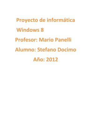 Proyecto de informática
Windows 8
Profesor: Mario Panelli
Alumno: Stefano Docimo
       Año: 2012
 