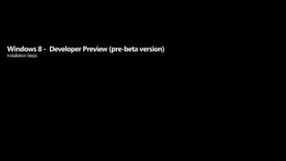 Windows 8 -  Developer Preview (pre-beta version)Installation Steps 