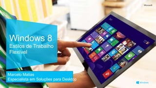 Windows 8
Estilos de Trabalho
Flexível



Marcelo Matias
Especialista em Soluções para Desktop
 