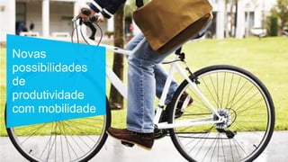 Novas
possibilidades
de
produtividade
com mobilidade
 
