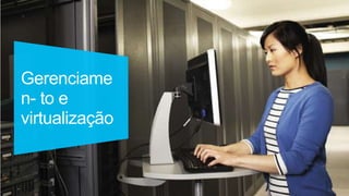 Gerenciame
n- to e
virtualização
 