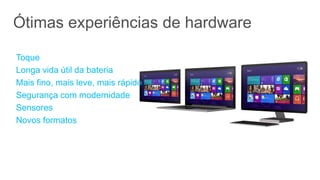 Ótimas experiências de hardware

Toque
Longa vida útil da bateria
Mais fino, mais leve, mais rápido
Segurança com modernidade
Sensores
Novos formatos
 
