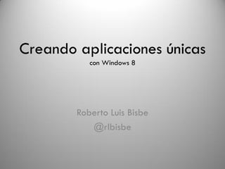 Creando aplicaciones únicas
           con Windows 8




        Roberto Luis Bisbe
           @rlbisbe
 