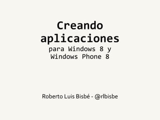 Creando
aplicaciones
para Windows 8 y
Windows Phone 8
Roberto Luis Bisbé - @rlbisbe
 