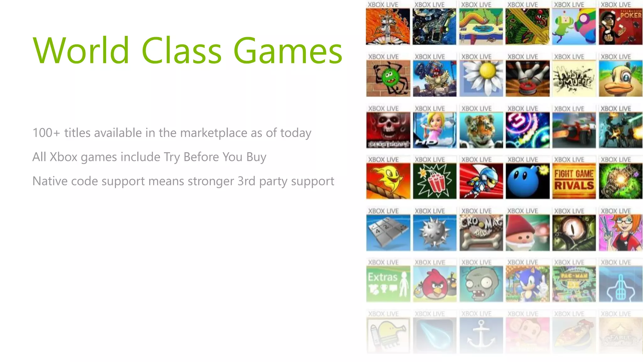 World Class Games

100+ titles available in the marketplace as of today
All Xbox games include Try Before You Buy
Native code support means stronger 3rd party support
 
