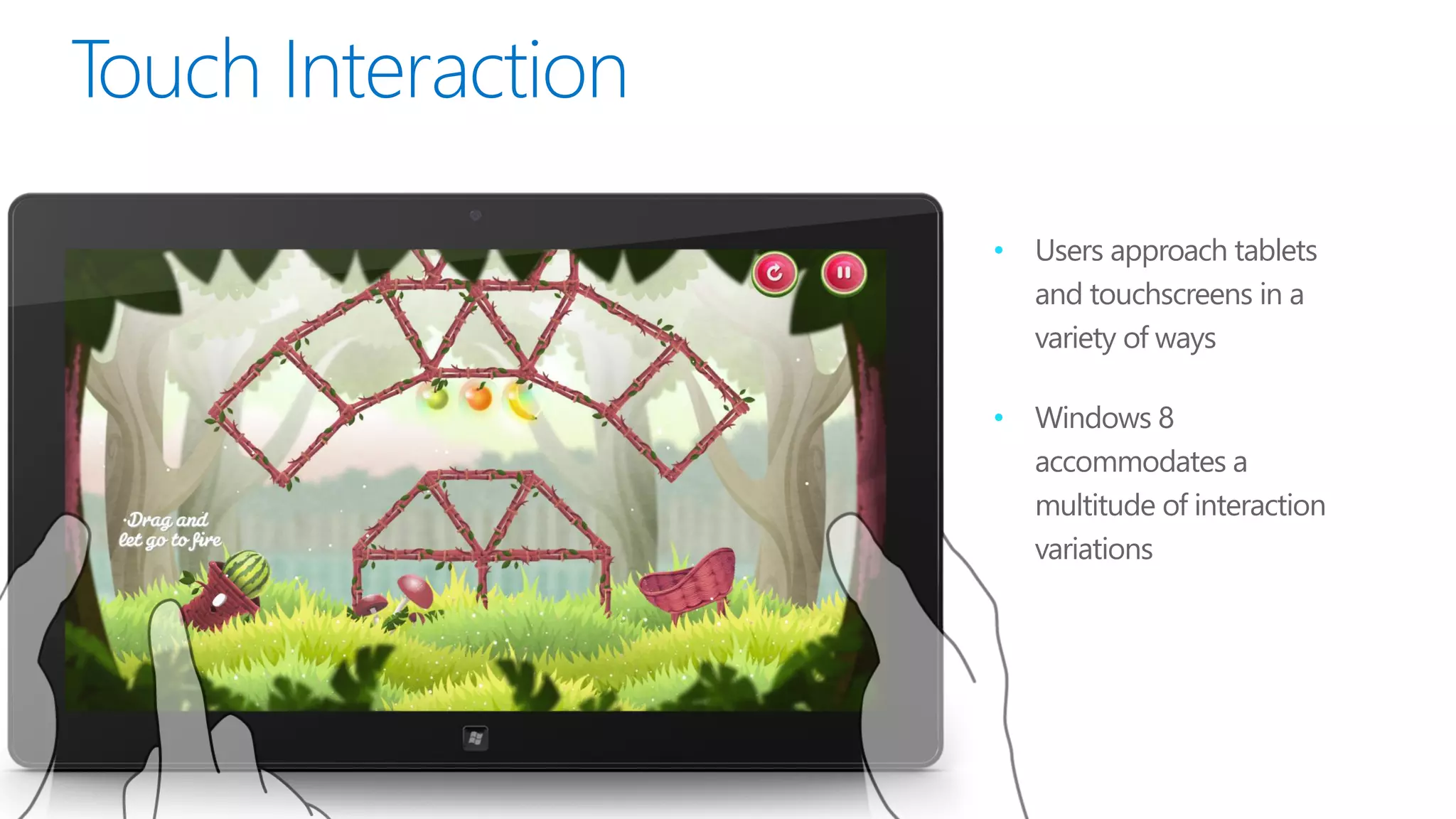 •   Users approach tablets
    and touchscreens in a
    variety of ways

•   Windows 8
    accommodates a
    multitude of interaction
    variations
 