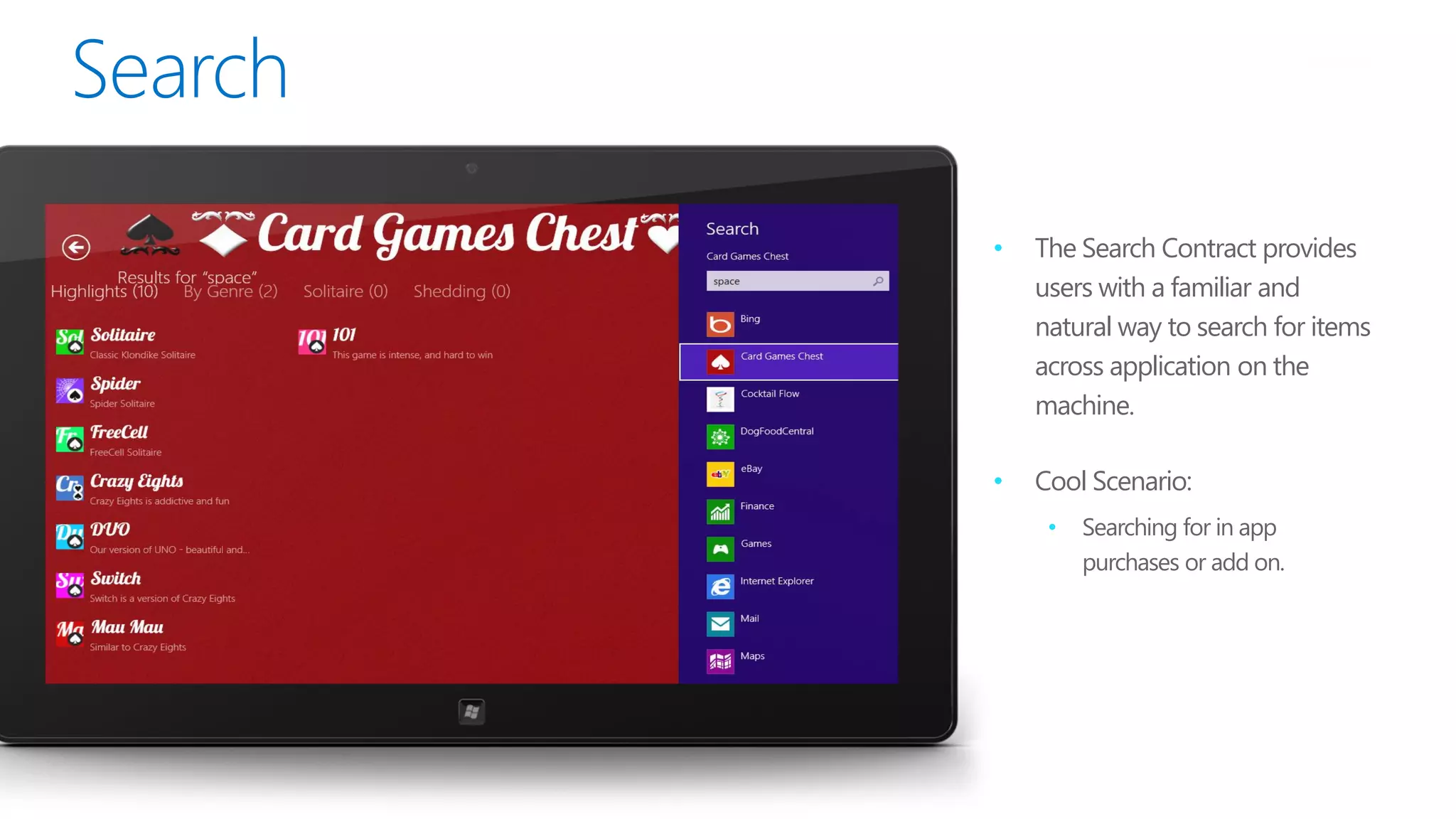 •   The Search Contract provides
    users with a familiar and
    natural way to search for items
    across application on the
    machine.

•   Cool Scenario:
     •   Searching for in app
         purchases or add on.
 