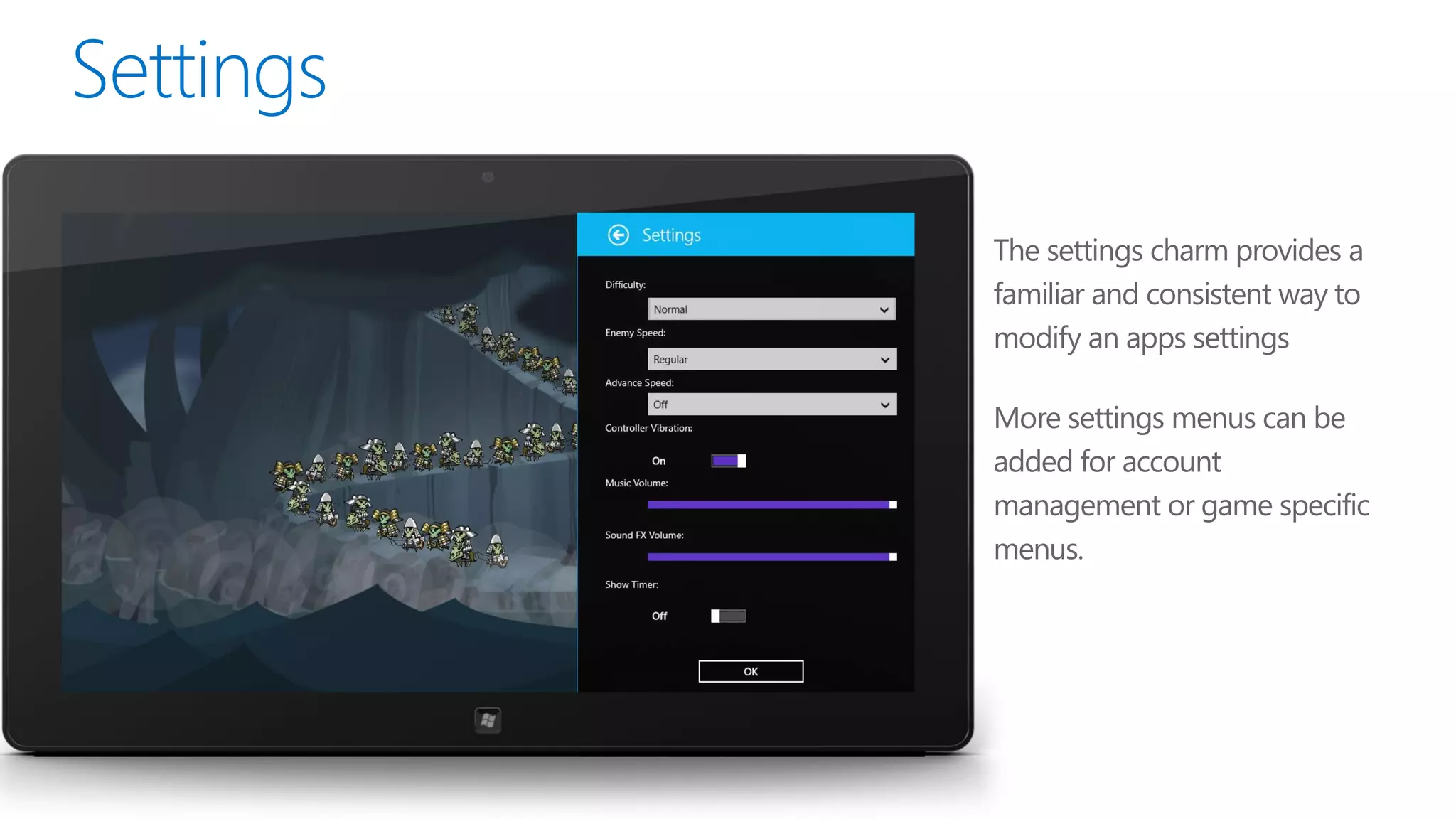 The settings charm provides a
familiar and consistent way to
modify an apps settings

More settings menus can be
added for account
management or game specific
menus.
 