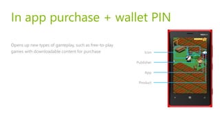In app purchase + wallet PIN

Opens up new types of gameplay, such as free-to-play
games with downloadable content for purchase               Icon

                                                       Publisher

                                                           App

                                                        Product
 