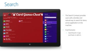 •   The Search Contract provides
    users with a familiar and
    natural way to search for items
    across application on the
    machine.

•   Cool Scenario:
     •   Searching for in app
         purchases or add on.
 
