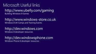 http://www.ubelly.com/gaming
Building Windows 8 Games


http://www.windows-store.co.uk
Windows 8 UK Camps and Training Events


http://dev.windows.com
Windows 8 developer resources


http://dev.windowsphone.com
Windows Phone 8 developer resources
 