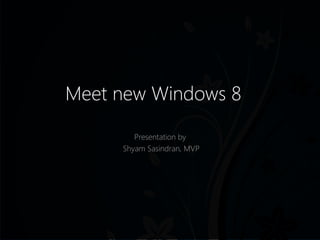 Meet new Windows 8

        Presentation by
     Shyam Sasindran, MVP
 