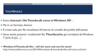THUMBNAILS
 Sono ritornati i fileThumbs.db come in Windows XP…
 Ma in un formato diverso
 E creati solo per file visual...
