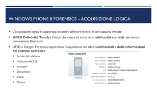 WINDOWS PHONE 8 FORENSICS – ACQUISIZIONE LOGICA
 L’acquisizione logica è supportata da pochi software forensi e con capac...