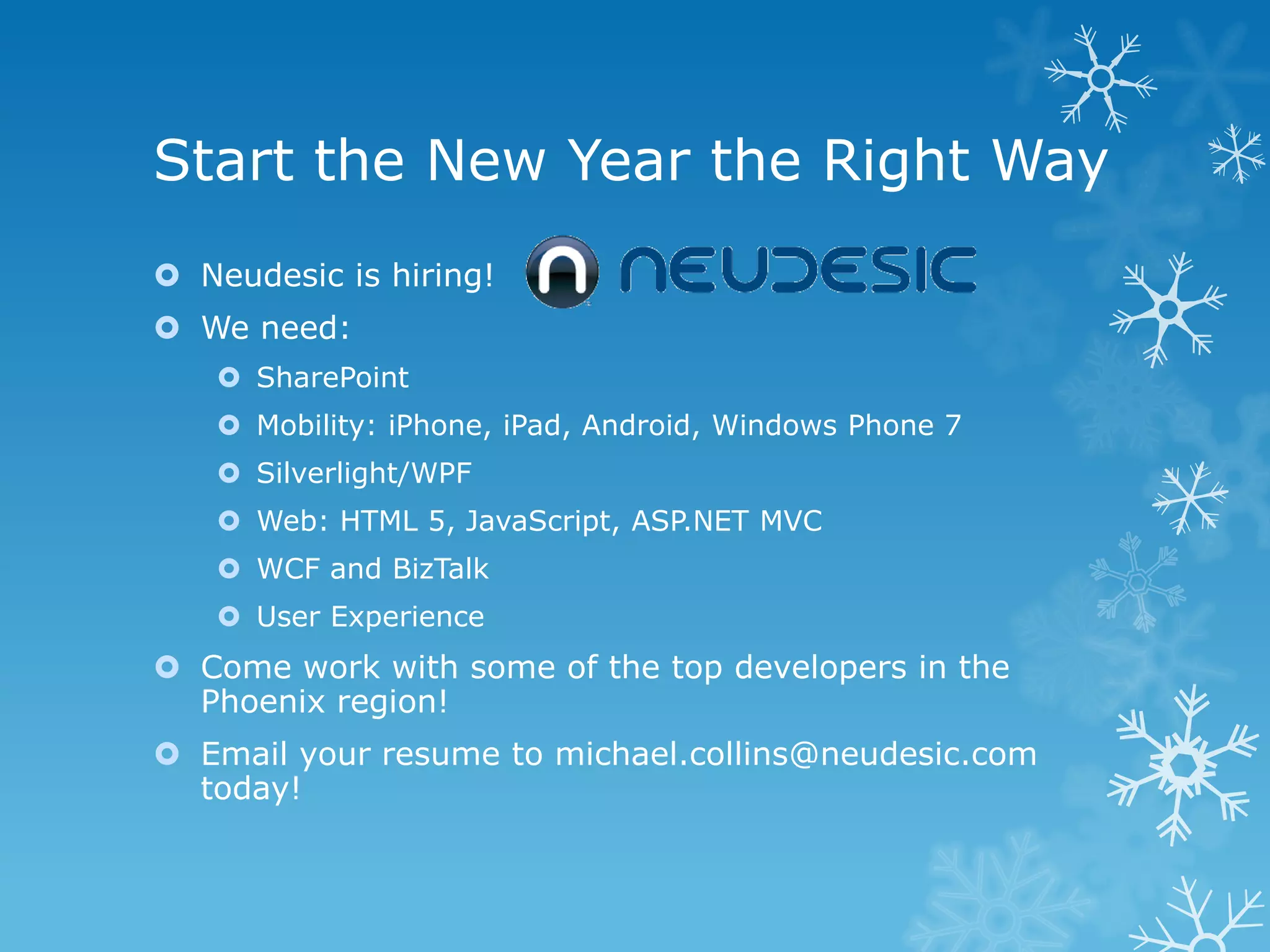 Start the New Year the Right Way  Neudesic is hiring!  We need:  SharePoint  Mobility: iPhone, iPad, Android, Windows Phone 7  Silverlight/WPF  Web: HTML 5, JavaScript, ASP.NET MVC  WCF and BizTalk  User Experience  Come work with some of the top developers in the Phoenix region!  Email your resume to michael.collins@neudesic.com today! 