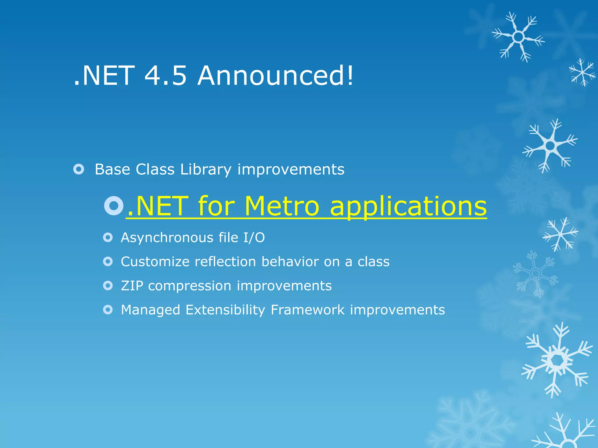 .NET 4.5 Announced!  Base Class Library improvements .NET for Metro applications  Asynchronous file I/O  Customize reflection behavior on a class  ZIP compression improvements  Managed Extensibility Framework improvements 