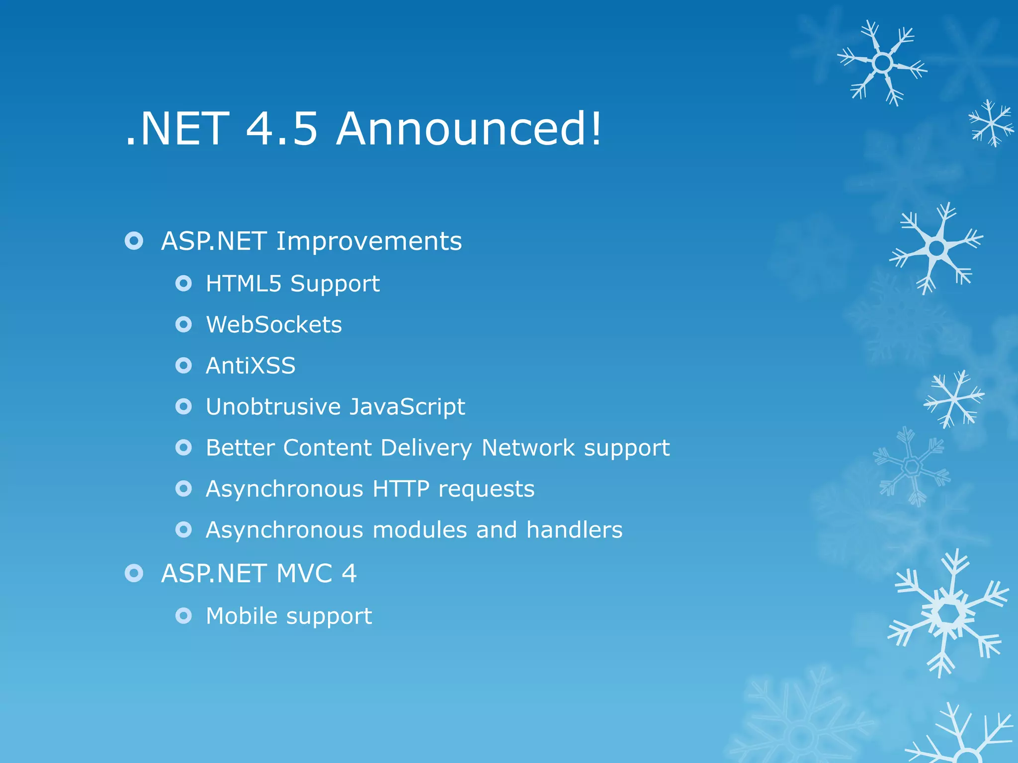 .NET 4.5 Announced!  ASP.NET Improvements  HTML5 Support  WebSockets  AntiXSS  Unobtrusive JavaScript  Better Content Delivery Network support  Asynchronous HTTP requests  Asynchronous modules and handlers  ASP.NET MVC 4  Mobile support 