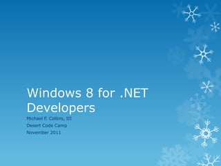 Windows 8 for .NET
Developers
Michael F. Collins, III
Desert Code Camp
November 2011
 