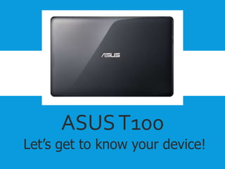 ASUS T100 
Let’s get to know your device! 
 