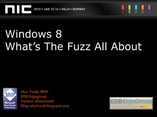 Windows 8
What’s The Fuzz All About



  Olav Tvedt, MVP
  EDB Ergogroup
  Twitter: @olavtwitt
  Blog: olavtvedt.blogspot.com
 