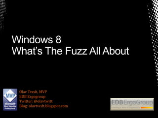 Windows 8
What’s The Fuzz All About


 Olav Tvedt, MVP
 EDB Ergogroup
 Twitter: @olavtwitt
 Blog: olavtvedt.blogspot.com
 