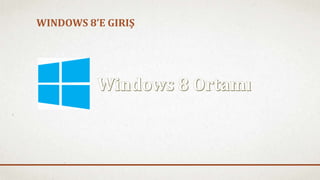 WINDOWS 8’E GIRIŞ 
 