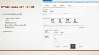 UYGULAMA AYARLARI 
Application UI kısmında 
• Uygulamanın adını 
• Dilini 
• Açıklamalarını 
• Desteklenen Orientationları 
• Ve Logoları 
gösterebiliriz 
 