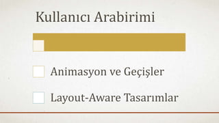 Kullanıcı Arabirimi 
Animasyon ve Geçişler 
Layout-Aware Tasarımlar 
 