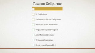 Tasarım Geliştirme 
UI Guidelines 
Kullanıcı Arabirimi Geliştirme 
Windows Store Kontrolleri 
Uygulama Yaşam Döngüsü 
App Manifest Dosyası 
Uygulama İmzalama 
Deployment Seçenekleri 
 