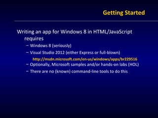 Getting Started

Writing an app for Windows 8 in HTML/JavaScript
  requires
   – Windows 8 (seriously)
   – Visual Studio ...