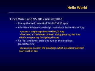 Hello World

Once Win 8 and VS 2012 are installed
   – fire up the Hello World of Win8HTMLJS apps
   – File->New Project->...