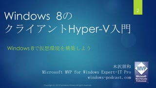 Windows 8の
クライアントHyper-V入門
Windows 8で仮想環境を構築しよう
2
木沢朋和
Microsoft MVP for Windows Expert-IT Pro
windows-podcast.com
 
