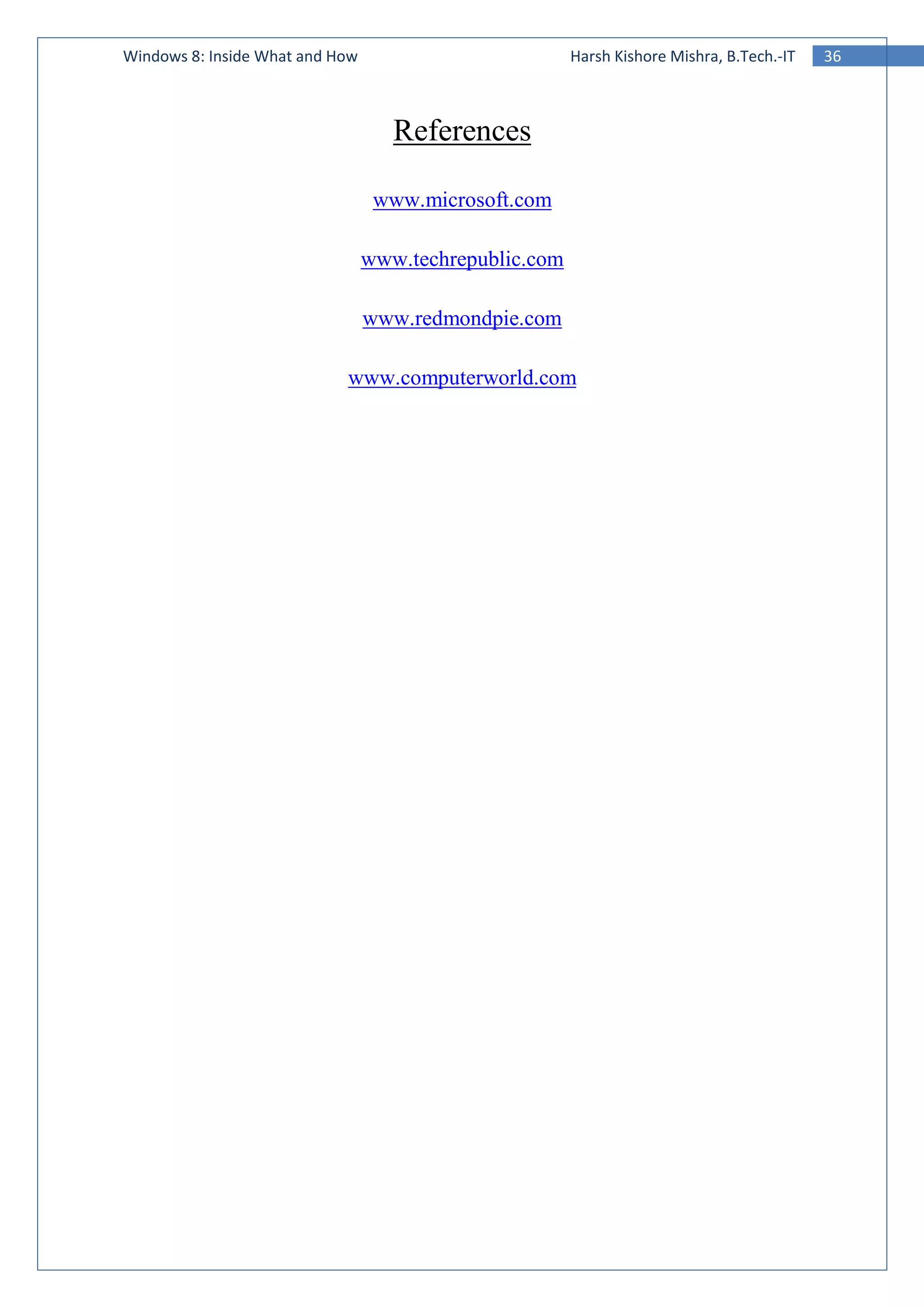 36Windows 8: Inside What and How Harsh Kishore Mishra, B.Tech.-IT
References
www.microsoft.com
www.techrepublic.com
www.redmondpie.com
www.computerworld.com
 