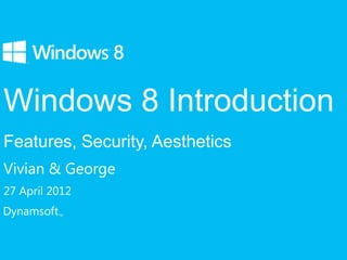 Windows 8 Introduction
Features, Security, Aesthetics
Vivian & George
27 April 2012
Dynamsoft   TM
 