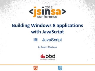 Building Windows 8 applications
         with JavaScript
               JavaScript
             by Robert MacLean
 