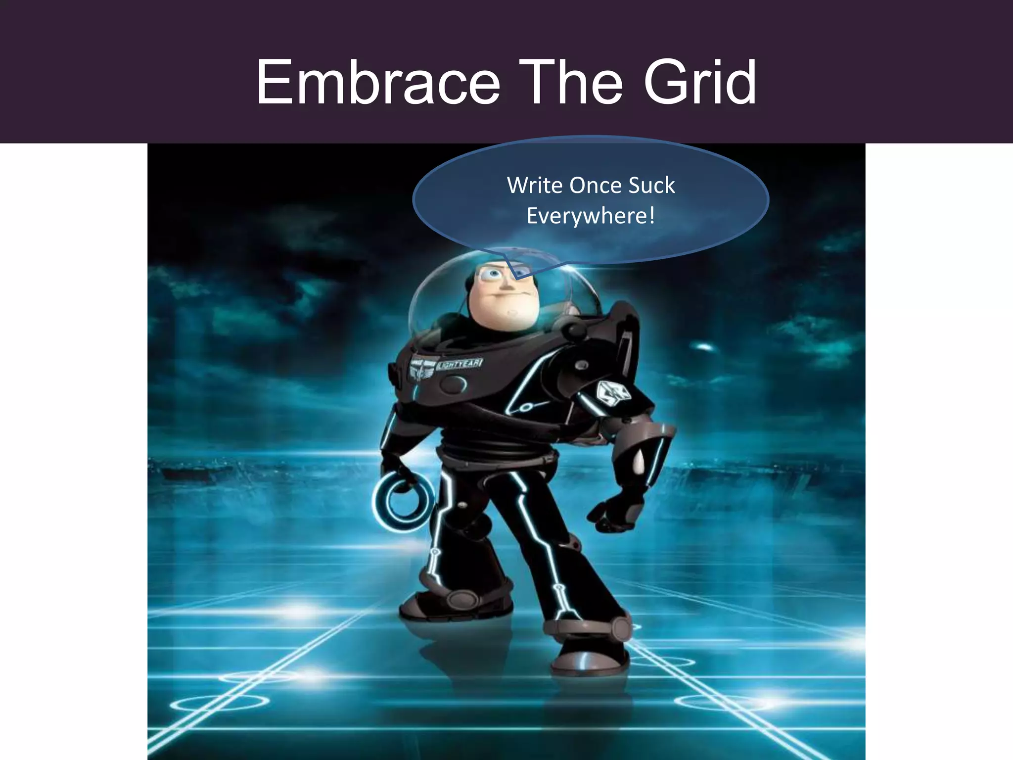 Embrace The Grid
       Write Once Suck
        Everywhere!
 