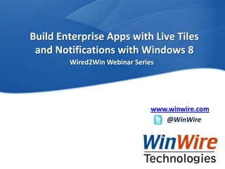 Build Enterprise Apps with Live Tiles
               and Notifications with Windows 8
                                          Wired2Win Webinar Series




                                                                          www.winwire.com
                                                                             @WinWire




WinWire Technologies, Inc. Confidential     © 2010 WinWire Technologies
 