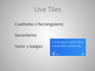Live	
  Tiles	
  
Cuadradas	
  o	
  Rectangulares	
  

Secundarios	
  

Texto	
  	
  y	
  badges	
  
 