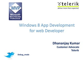 Windows 8 App Development
     for web Developer

                Dhananjay Kumar
                  Customer Advocate
                             Telerik
Debug_mode
 