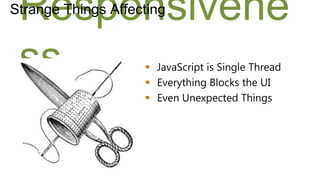 Responsivene
Strange Things Affecting



 ss                  JavaScript is Single Thread
                     Everything Blocks the UI
                     Even Unexpected Things
 