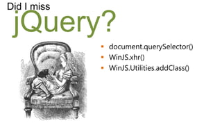 Did I miss

 jQuery?
              document.querySelector()
              WinJS.xhr()
              WinJS.Utilities.addClass()
 