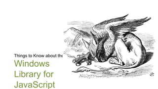 Things to Know about the

Windows
Library for
JavaScript
 