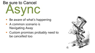 Be sure to Cancel

 Async
  Be aware of what’s happening
  A common scenario is
   Navigating Away
  Custom promises probably need to
   be cancelled too
 