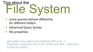 Tips about the

 File System
  some queries behave differently
   for different folders
  Advanced Query Syntax
  file properties

  queryOptions.applicationSearchFilter =
  "System.ItemDate:2013-01-01T00:00:00Z..2013-01-
  01T00:00:00Z";
 