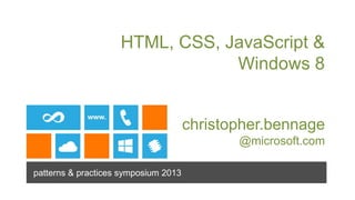 HTML, CSS, JavaScript &
                                Windows 8


                                      christopher.bennage
                                             @microsoft.com

patterns & practices symposium 2013
 