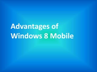 Advantages of
Windows 8 Mobile
 