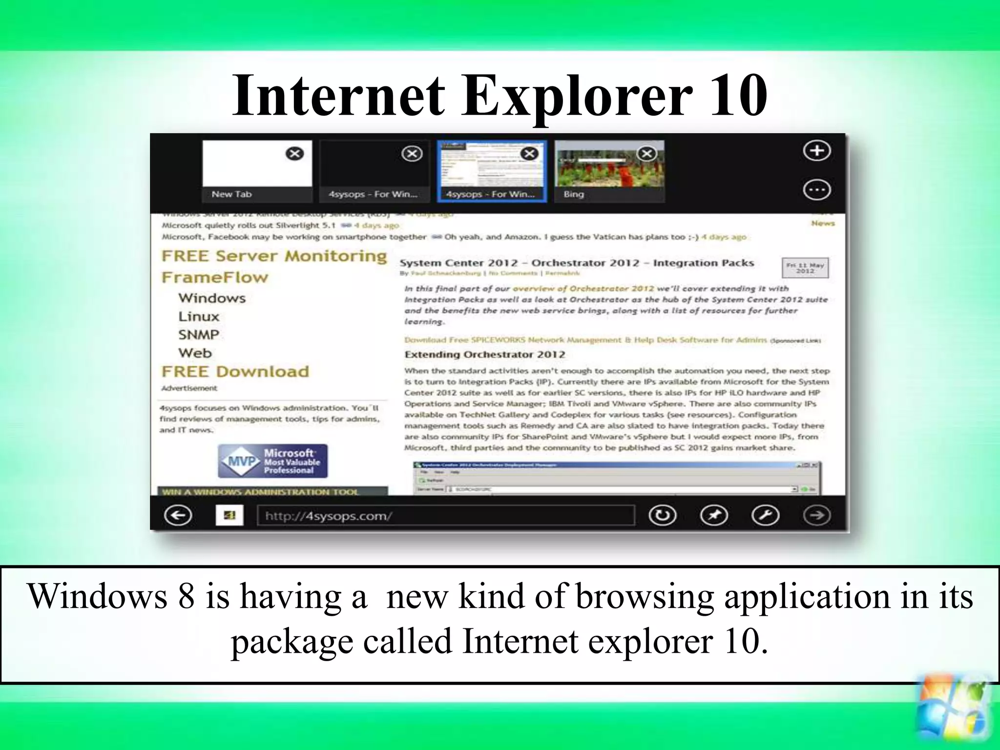 Internet Explorer 10
Windows 8 is having a new kind of browsing application in its
package called Internet explorer 10.
 