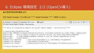 6. Eclipse 環境設定 2/2 (OpenCV導入）
■④使用可能状態を確認します。
CDT Build Console ペインのボトムが **** Build Finished **** で終わっていること。
 