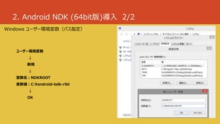 2. Android NDK (64bit版)導入 2/2
Windows ユーザー環境変数（パス指定）
ユーザー環境変数
↓
新規
↓
変数名：NDKROOT
変数値：C:¥android-bdk-r9d
↓
OK
 
